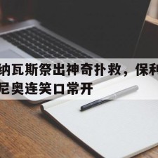 爱游戏平台-纳瓦斯祭出神奇扑救，保利尼奥连笑口常开(日本评价保利尼奥超远任意球)